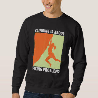 Sweatshirt Climbing Is About Fixing Problems Climber Mountain