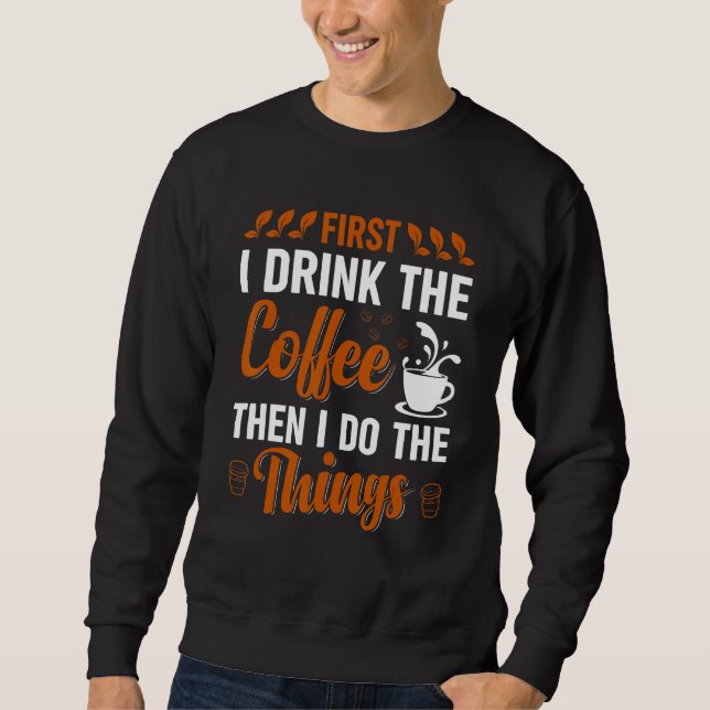 Sweatshirt Coffee First I drink the Coffee then I do Things 1 (Devant)