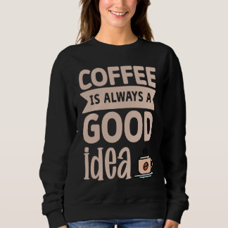 Sweatshirt Coffee Is Always A Good Idea 8