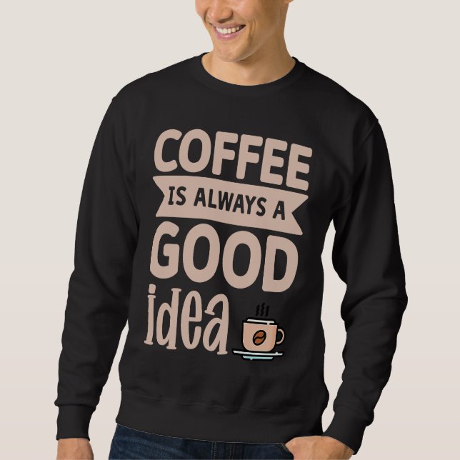 Sweatshirt Coffee Is Always A Good Idea  8 (Devant)
