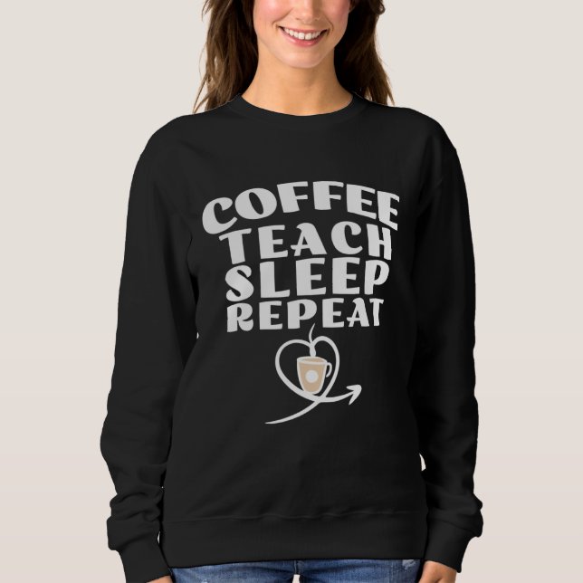 Sweatshirt Coffee Teach Sleep Repeat Cute Coffee and Teacher (Devant)