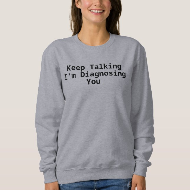 Sweatshirt Continuez à parler, je vous diagnostique  (Devant)