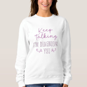 Sweatshirt Continuez à parler Je vous diagnostique