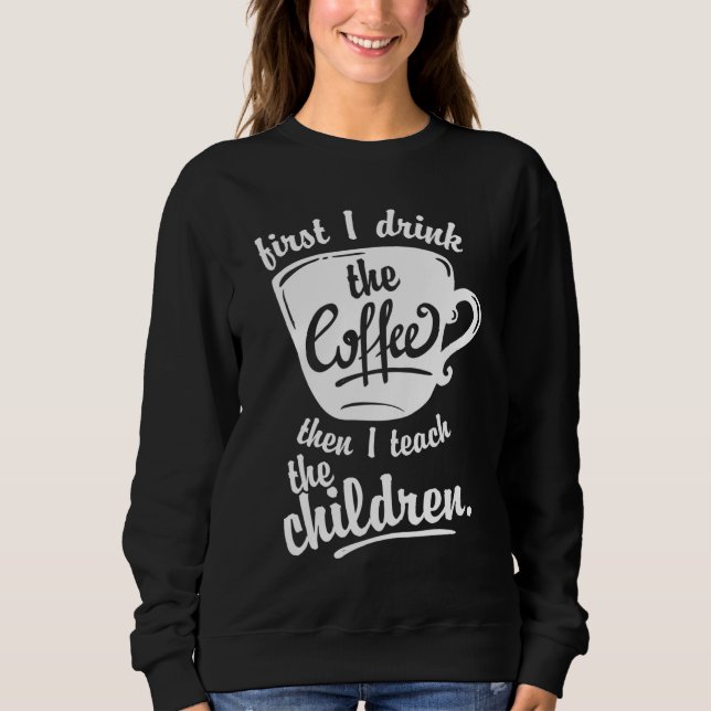 Sweatshirt Cute Funny Enseignant - D'abord je bois le café Te (Devant)