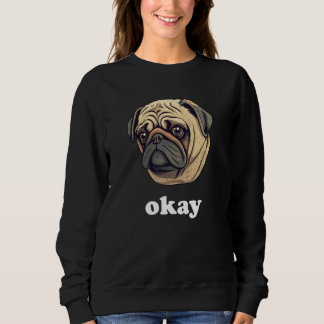 Sweatshirt Cute Pug says Okay Funny Sarcastic Dog Humor