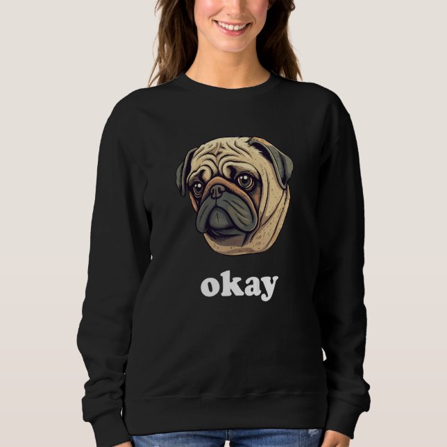 Sweatshirt Cute Pug says Okay Funny Sarcastic Dog Humor (Devant)