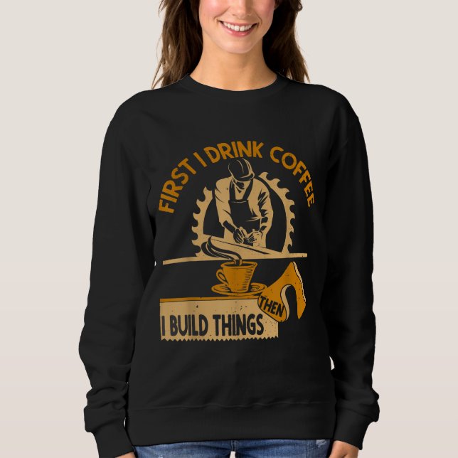 Sweatshirt D'Abord Je Bois Du Café Puis Je Construis Des Chos (Devant)