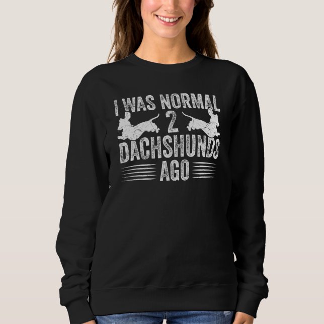 Sweatshirt Dachshund Wiener I Was Normal 2 Two Dachshunds ago (Devant)