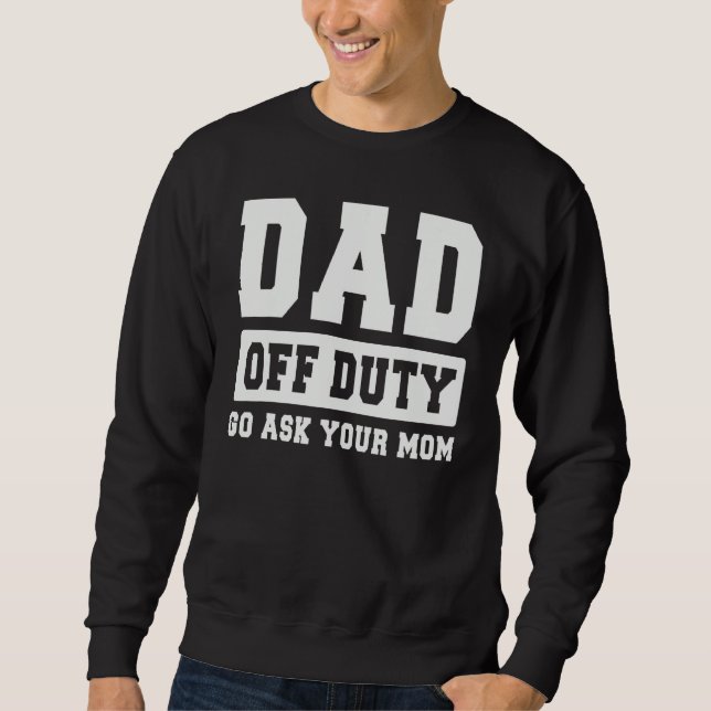 Sweatshirt DAD OFF DUTY GO ASK YOUR MOM   I Love Daddy Father (Devant)