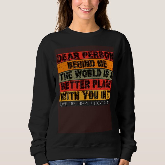 Sweatshirt Dear Person Behind Me  The World Is A Better Place (Devant)