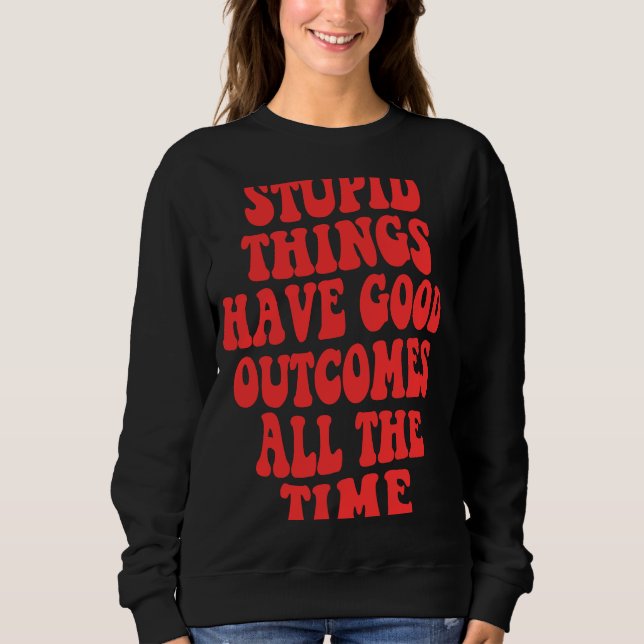 Sweatshirt Des choses stupides ont de bons résultats tout le  (Devant)