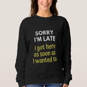 Sweatshirt Désolé d'être en retard, je suis arrivé ici dès qu