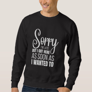 Sweatshirt Désolé d'être en retard mais je suis arrivé ici dè