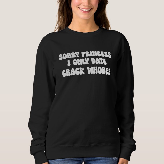 Sweatshirt Désolé Princess I Only Date CrackWhores Sarcastiqu (Devant)