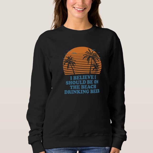 Sweatshirt Devrait être sur la plage en train de boire de la  (Devant)