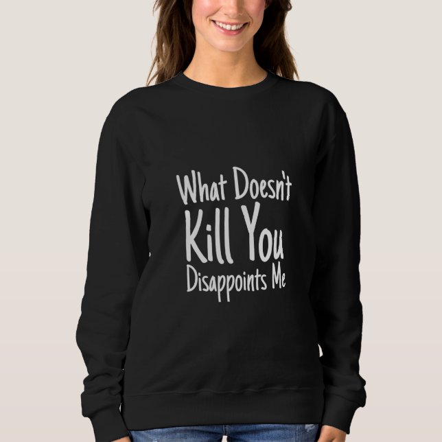 Sweatshirt Dicton sarcastique Ce qui ne te tue pas te déçoit (Devant)