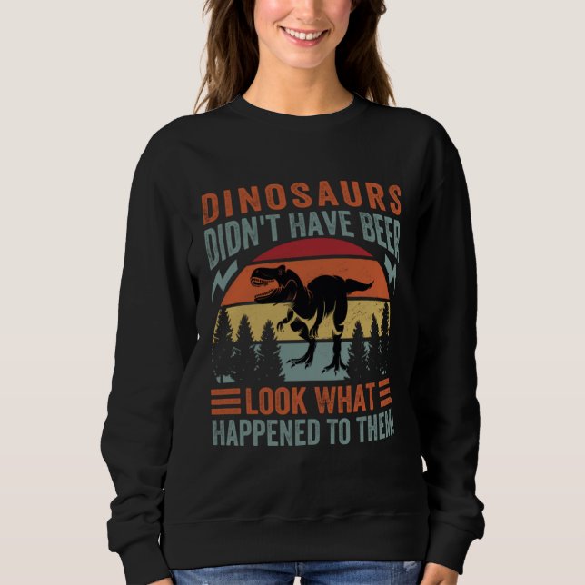 Sweatshirt Dinosaurs Didn t Have Beer  Look What Happened To  (Devant)