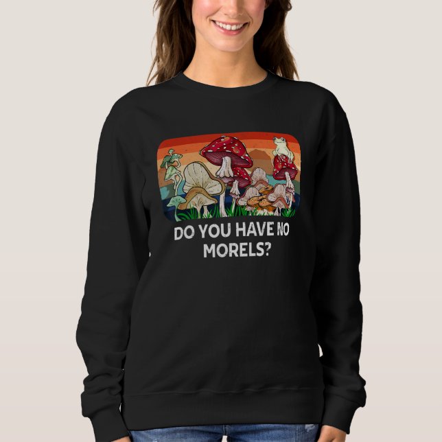 Sweatshirt Do You Have No Morels Funny Mushroom Lover Humor (Devant)