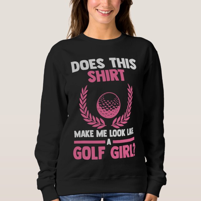 Sweatshirt does this make me look like ta golf girl golf (Devant)