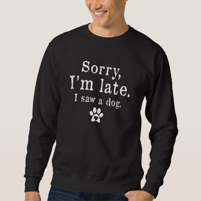 Sweatshirt Dog Sorry I'm Late I Saw A Dog Puppy Men Women (Devant)