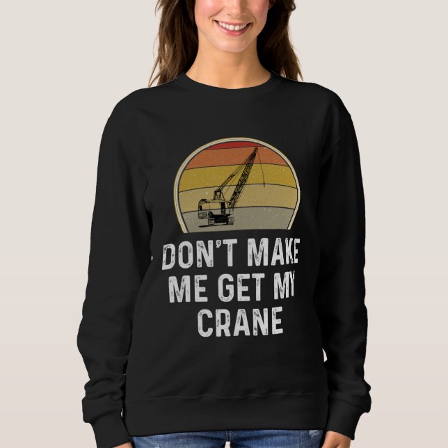 Sweatshirt Don t Make Me Get My Crane Operator Rigger (Devant)