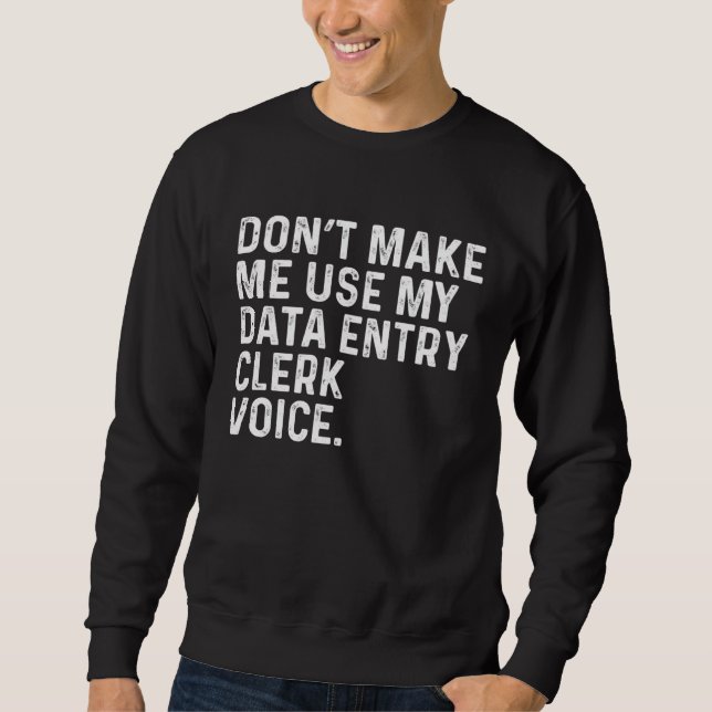 Sweatshirt Don t Make Me Use My Data Entry Clerk Voice Job (Devant)