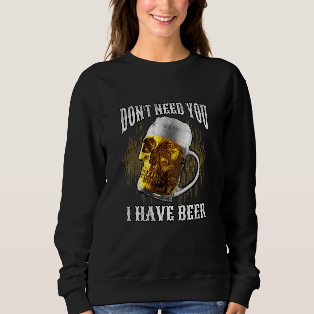 Sweatshirt Don t Need You I Have Beer  Men Beer (Devant)
