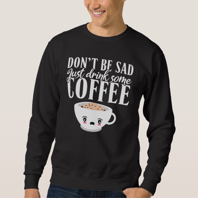 Sweatshirt Dont be Sad Just Drink Some Coffee (Devant)