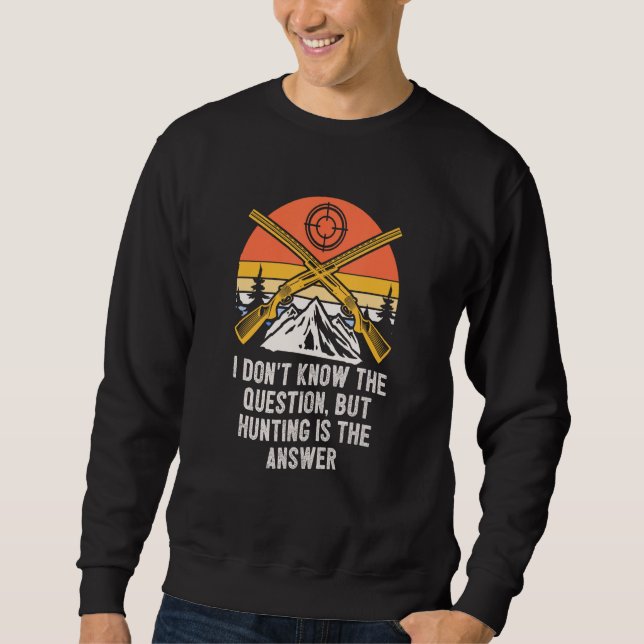 Sweatshirt Dont Know Hunting Is Answer  Hunter Humor (Devant)