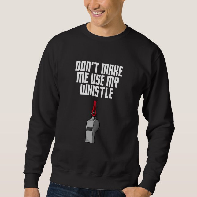 Sweatshirt Dont Make Me Use My Whistle Coach  Coaching Humor (Devant)