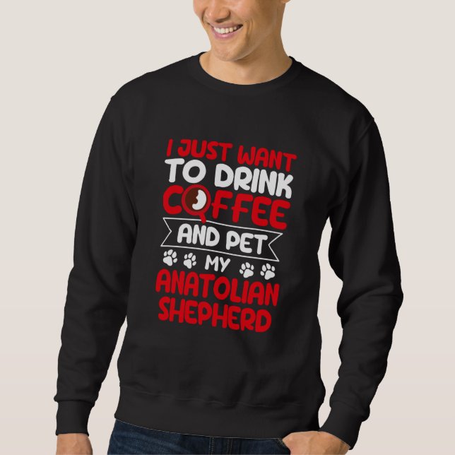 Sweatshirt Drink Coffee and Pet My Anatolian Shepherd Dog (Devant)