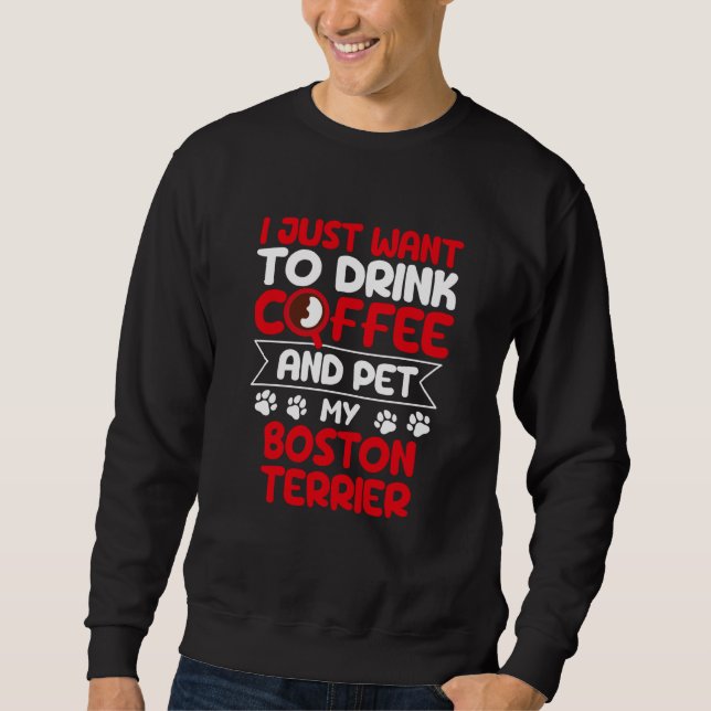 Sweatshirt Drink Coffee and Pet My Boston Terrier Dog Humor (Devant)