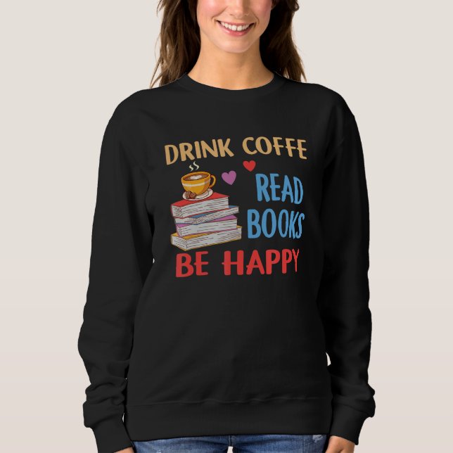 Sweatshirt Drink Coffee Read Books Be Happy Reading Bookworm  (Devant)