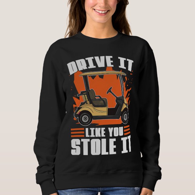 Sweatshirt Drive It Like You Stole It For Golfers (Devant)
