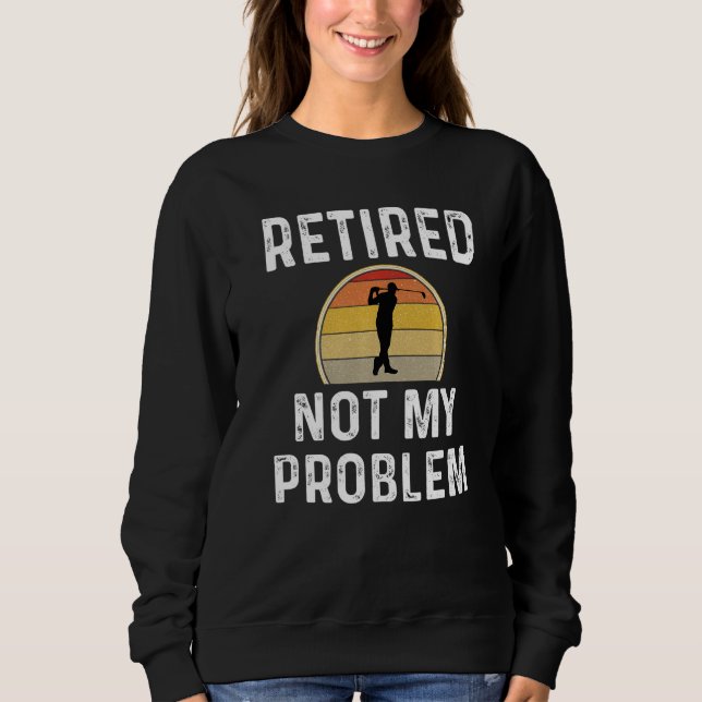 Sweatshirt Drôle Retraite Retraite Pas Mon Problème Golfer Go (Devant)