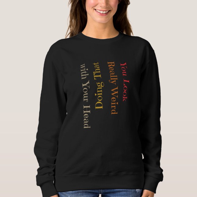 Sweatshirt Drôle, Tu As L'Air Vraiment Bizarre De Faire Ça Av (Devant)