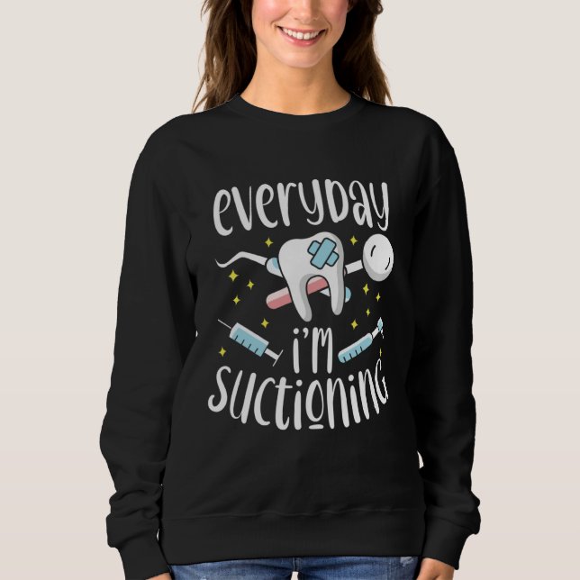 Sweatshirt Everyday I m Suctioning Dental Assistant Dentist (Devant)
