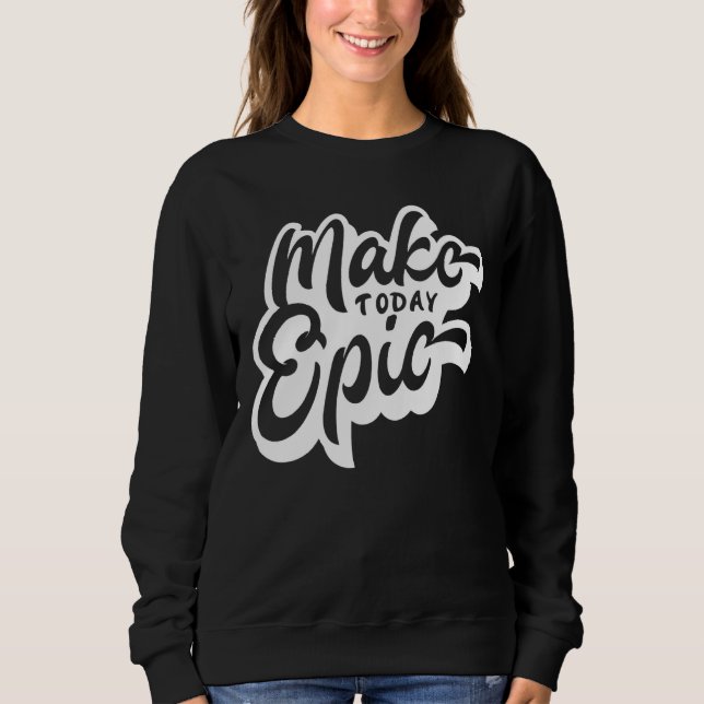 Sweatshirt Faites aujourd'hui Slogan Motivationnel Epic (Devant)
