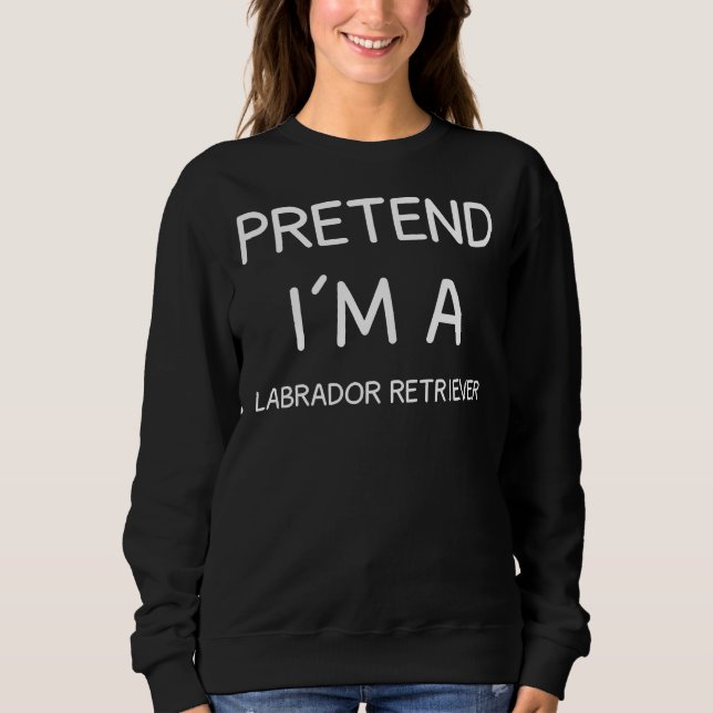 Sweatshirt Faites comme si je suis un Labrador Retriever (Devant)