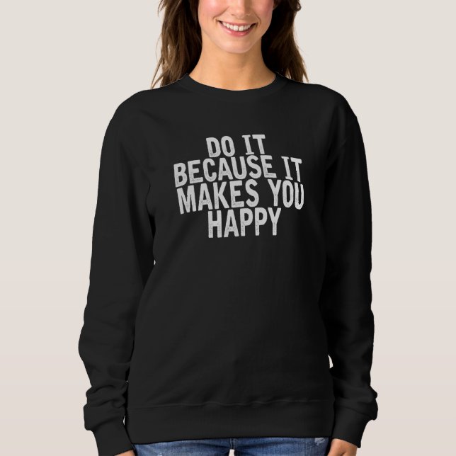 Sweatshirt Faites-Le Parce Que Cela Vous Rend Heureux Citatio (Devant)