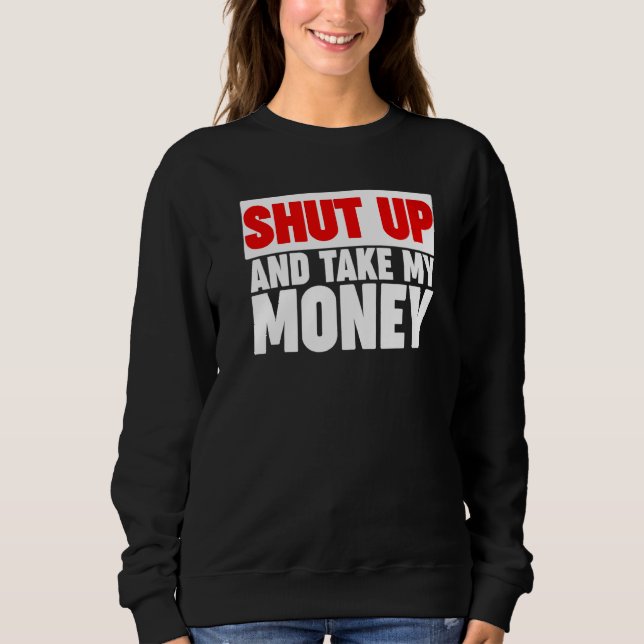 Sweatshirt Ferme-la et prends mon argent  1 (Devant)