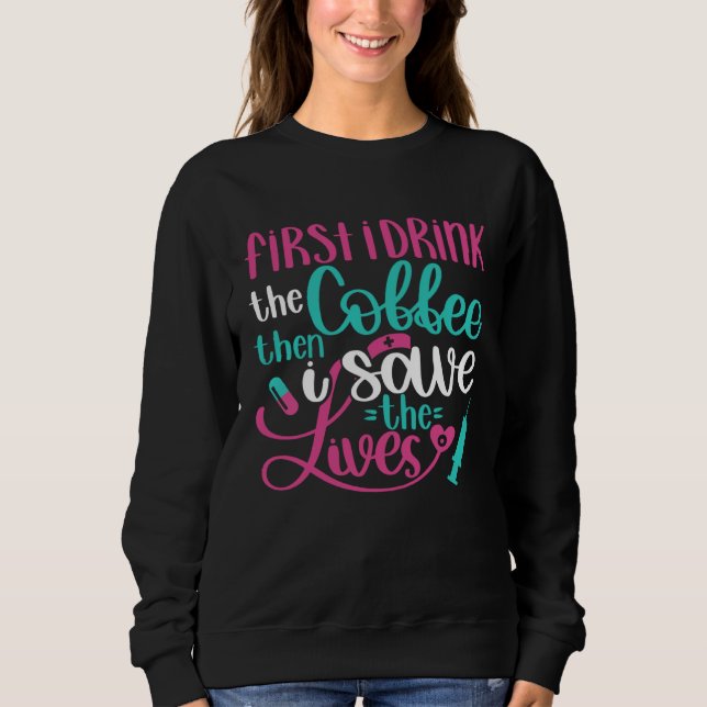 Sweatshirt First Drink Coffee Then Save Lives   Nurse RN Joke (Devant)