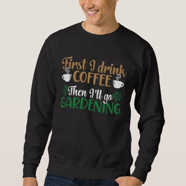 Sweatshirt First I Drink Coffee Then I ll Go Gardening Plant  (Devant)