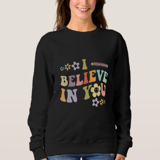 Sweatshirt Flower I Believe In You Teacher Testing Day