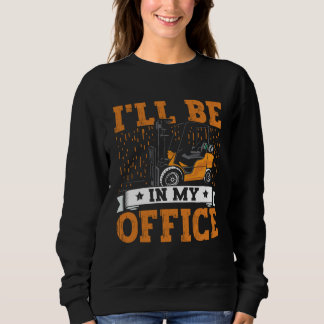 Sweatshirt Forklift Operator I ll Be In My Office Forklift Dr