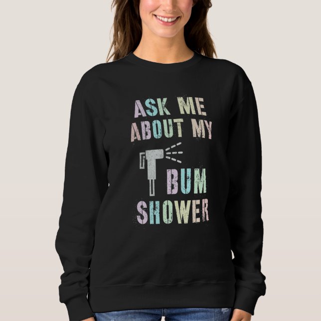 Sweatshirt Funny Ask Me About MY BUM SHOWER Bidet Spray Clean (Devant)
