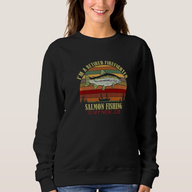 Sweatshirt Funny  Retired FIREFIGHTER New Job Salmon Fishing  (Devant)