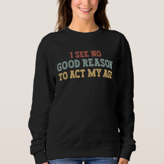 Sweatshirt Funny Retro Sarcastic, I See No Good Reason To Act