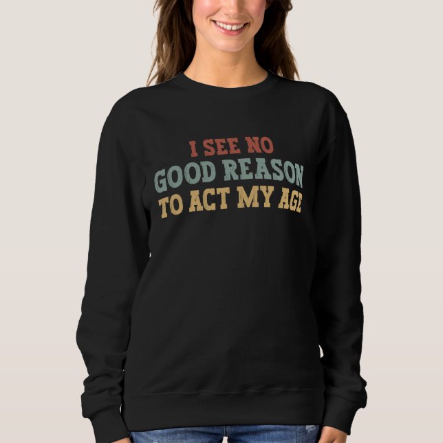 Sweatshirt Funny Retro Sarcastic, I See No Good Reason To Act (Devant)