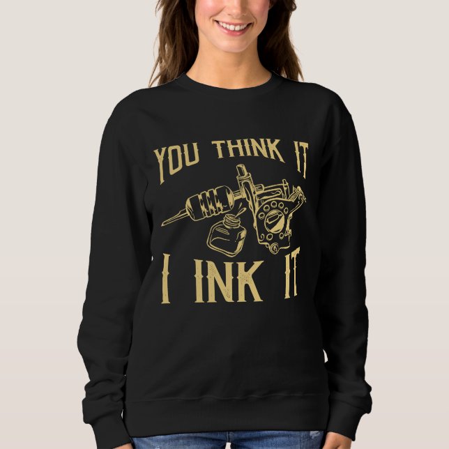 Sweatshirt Funny Saying Tattoo Artist Yout Think It I Ink It  (Devant)